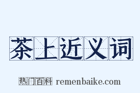 茶上近义词是什么意思的图片